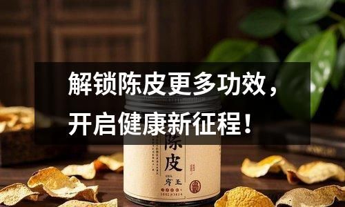 解锁陈皮更多功效，开启健康新征程！