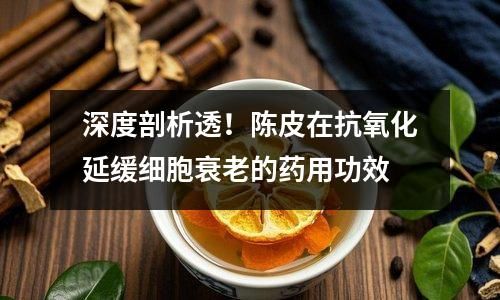 深度剖析透！陈皮在抗氧化延缓细胞衰老的药用功效