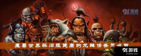 魔兽世界怀旧服健康的龙鳞任务怎么完成 怀旧服健康的龙鳞任务攻略详解