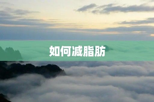 如何减脂肪：科学方法让你瘦身成功