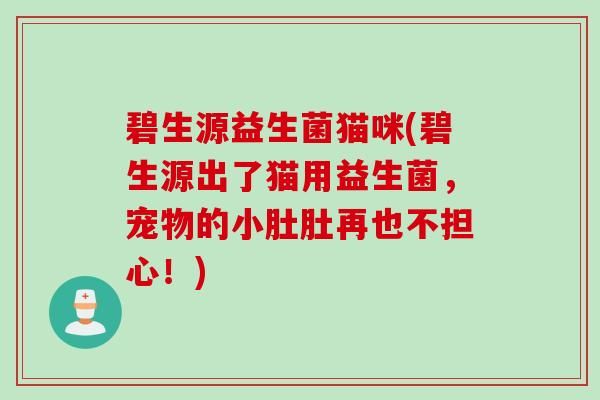 碧生源益生菌猫咪(碧生源出了猫用益生菌，宠物的小肚肚再也不担心！)