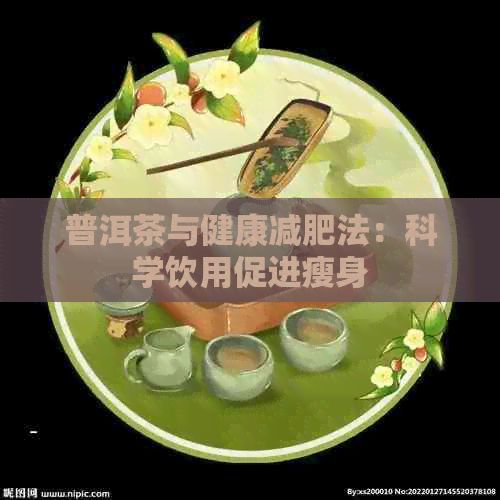 普洱茶與健康減肥法：科學(xué)飲用促進瘦身