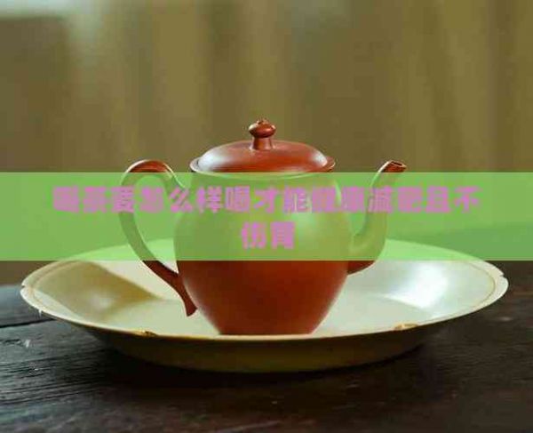 喝茶要怎么樣喝才能健康減肥且不傷胃
