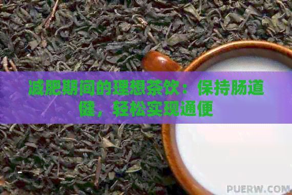 減肥期間的理想茶飲：保持腸道健，輕松實現通便
