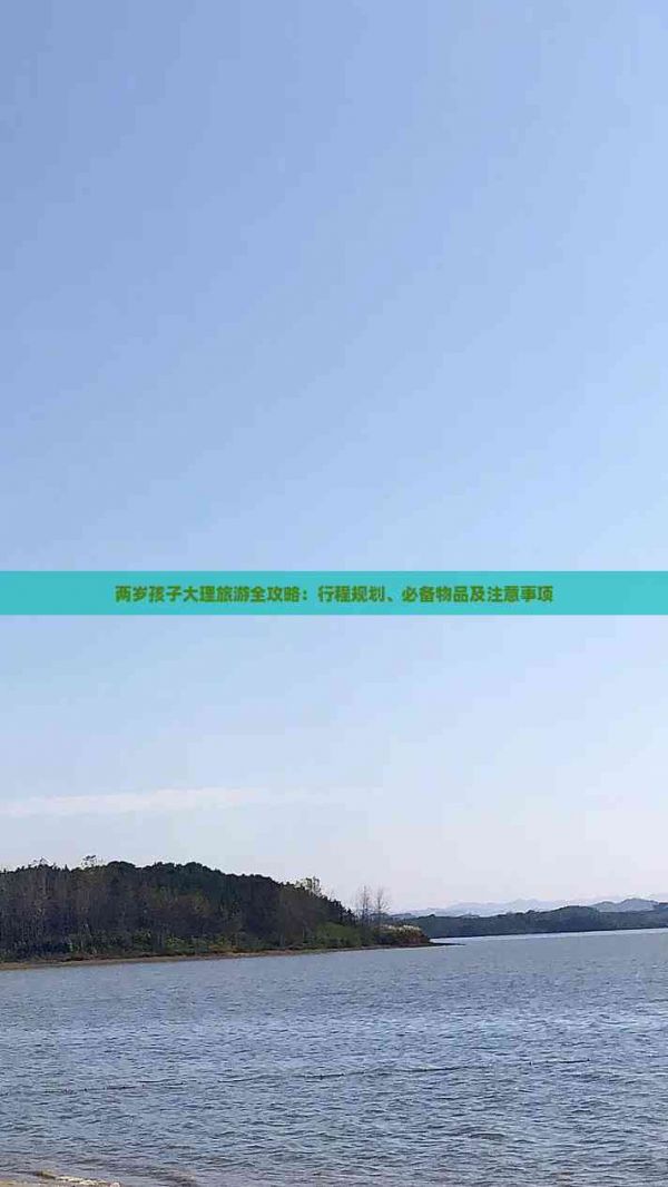 两岁孩子大理旅游全攻略：行程规划、必备物品及注意事项