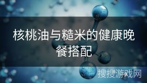 核桃油与糙米的健康晚餐搭配