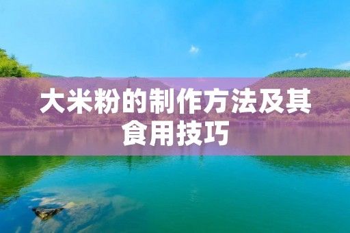 大米粉的制作方法及其食用技巧