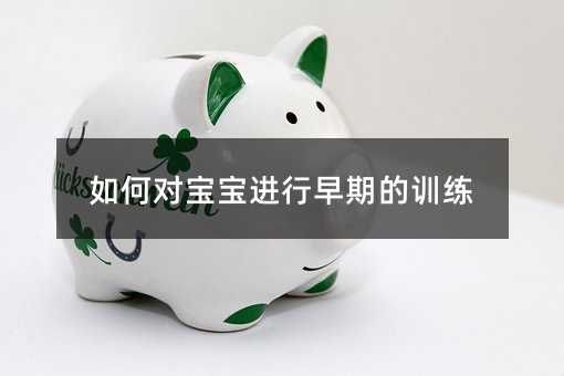 如何對(duì)寶寶進(jìn)行早期的訓(xùn)練
