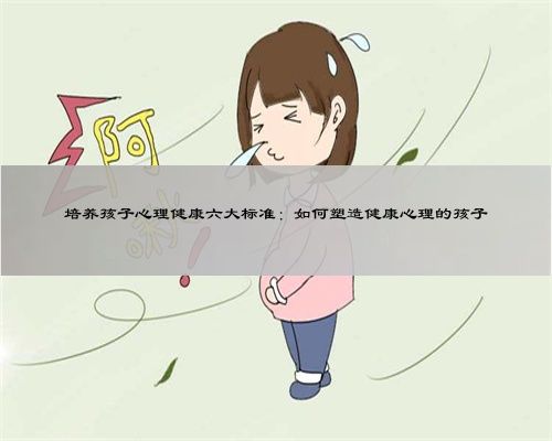 培養(yǎng)孩子心理健康六大標(biāo)準(zhǔn)：如何塑造健康心理的孩子
