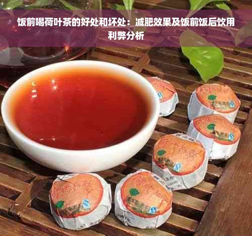 饭前喝荷叶茶的好处和坏处：减肥效果及饭前饭后饮用利弊分析