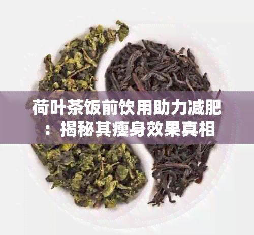 荷叶茶饭前饮用助力减肥：揭秘其瘦身效果真相