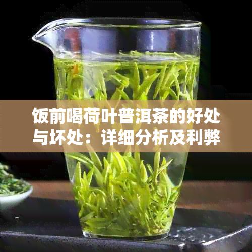 饭前喝荷叶普洱茶的好处与坏处：详细分析及利弊探讨