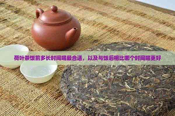 荷叶茶饭前多长时间喝最合适，以及与饭后相比哪个时间喝更好