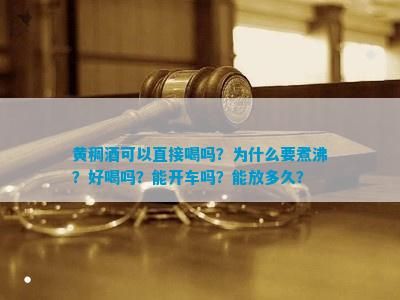黄稠茶可以直接喝吗？为什么要煮沸？好喝吗？能开车吗？能放多久？