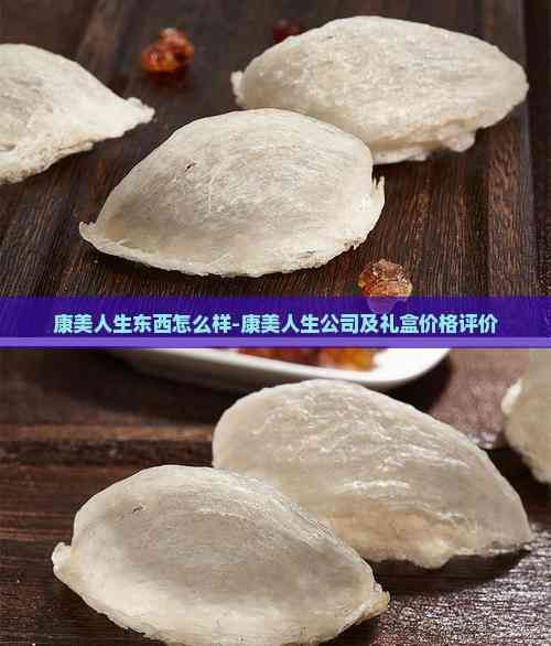 康美人生東西怎么樣-康美人生公司及禮盒價(jià)格評(píng)價(jià)