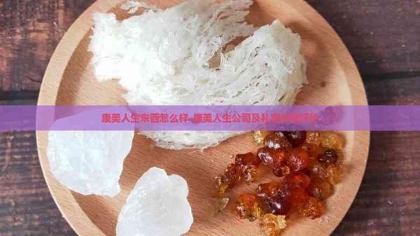 康美人生東西怎么樣-康美人生公司及禮盒價(jià)格評(píng)價(jià)