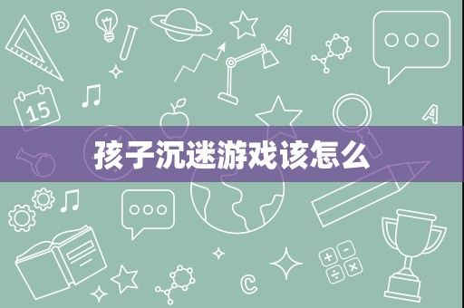 孩子沉迷游戏该怎么