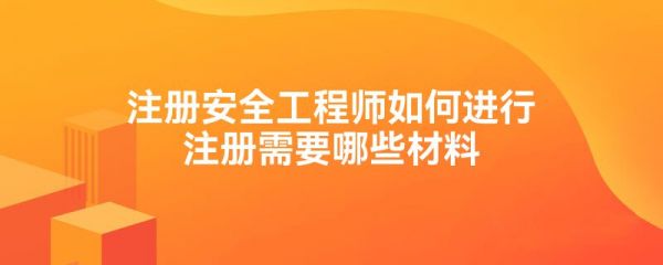 注冊安全工程師如何進(jìn)行注冊需要哪些材料