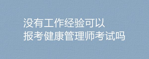 沒(méi)有工作經(jīng)驗(yàn)可以報(bào)考健康管理師考試嗎