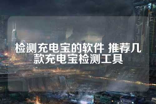 檢測充電寶的軟件 推薦幾款充電寶檢測工具 第1張