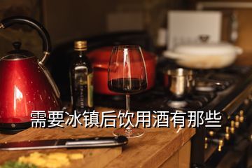 需要冰鎮(zhèn)后飲用酒有那些
