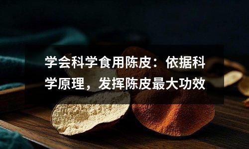 學會科學食用陳皮：依據(jù)科學原理，發(fā)揮陳皮最大功效