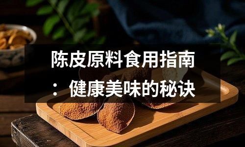 陳皮原料食用指南：健康美味的秘訣