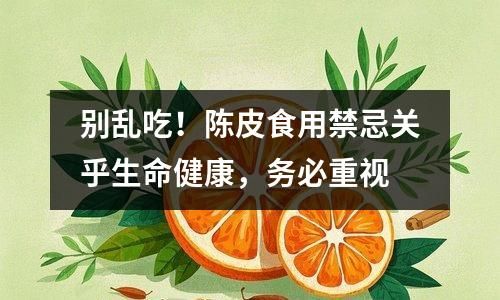 別亂吃！陳皮食用禁忌關(guān)乎生命健康，務必重視