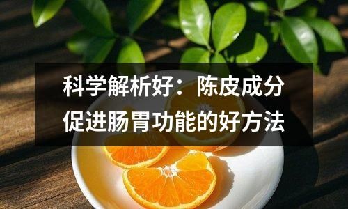 科學(xué)解析好：陳皮成分促進(jìn)腸胃功能的好方法