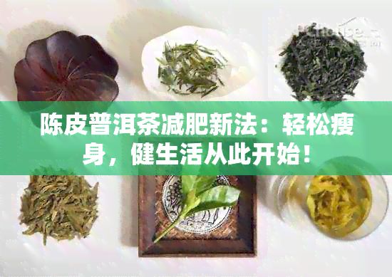 陳皮普洱茶減肥新法：輕松瘦身，健生活從此開(kāi)始！