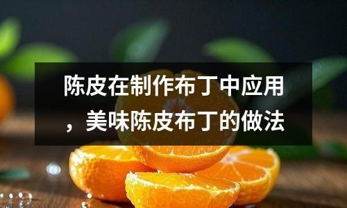 陳皮在制作布丁中應(yīng)用，美味陳皮布丁的做法