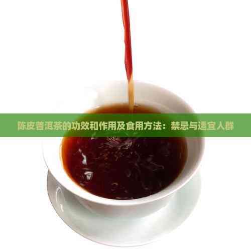 陳皮普洱茶的功效和作用及食用方法：禁忌與適宜人群