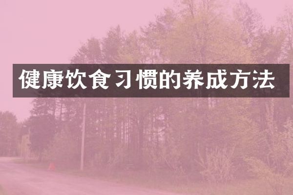 健康飲食習(xí)慣的養(yǎng)成方法