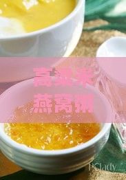高粱米燕窩粥完整做法指南：從選材到調(diào)味，打造美味養(yǎng)生的細膩口感