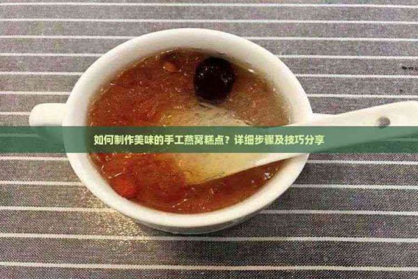 如何制作美味的手工燕窝糕点?详细步骤及技巧分享