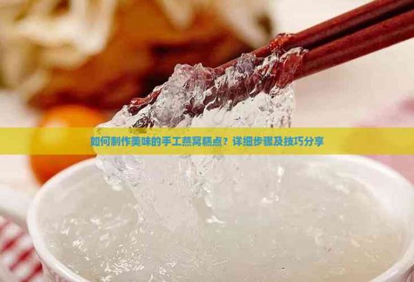 如何制作美味的手工燕窝糕点?详细步骤及技巧分享