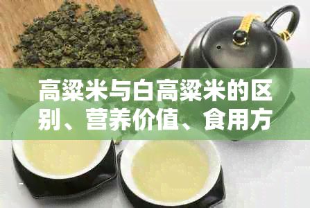 高粱米與白高粱米的區(qū)別、營養(yǎng)價值、食用方法及選購要點全面解析