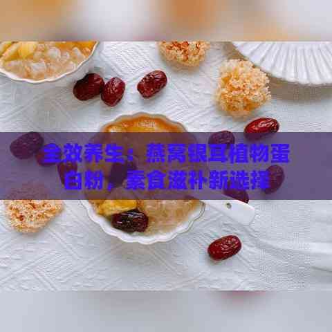 全效养生：燕窝银耳植物蛋白粉，素食滋补新选择