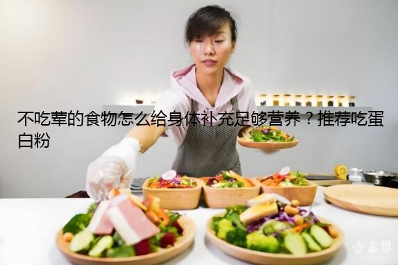 不吃荤的食物怎么给身体补充足够营养？推荐吃蛋白粉