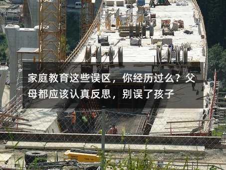 家庭教育这些误区，你经历过么？父母都应该认真反思，别误了孩子
