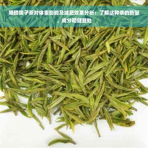 喝碎銀子茶對(duì)體重影響及減肥效果分析：了解這種茶的熱量、成分和健益處