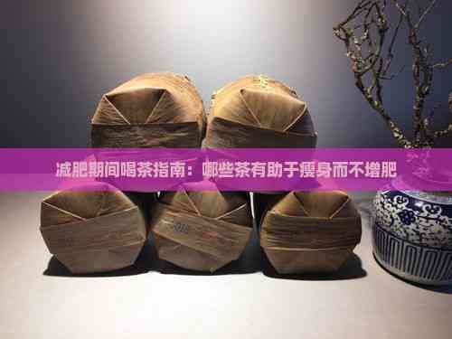 減肥期間喝茶指南：哪些茶有助于瘦身而不增肥