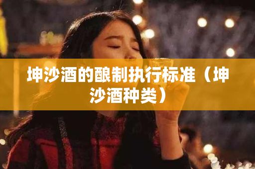 坤沙酒的釀制執(zhí)行標(biāo)準(zhǔn)（坤沙酒種類(lèi)）