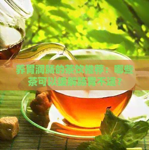 養(yǎng)胃潤腸的茶飲推薦：哪些茶可以緩解腸胃不適？
