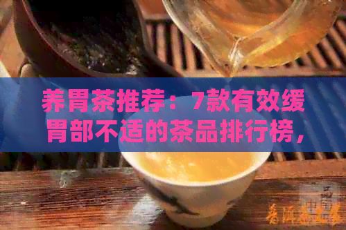 養(yǎng)胃茶推薦：7款有效緩胃部不適的茶品排行榜，讓你輕松擁有健胃口！