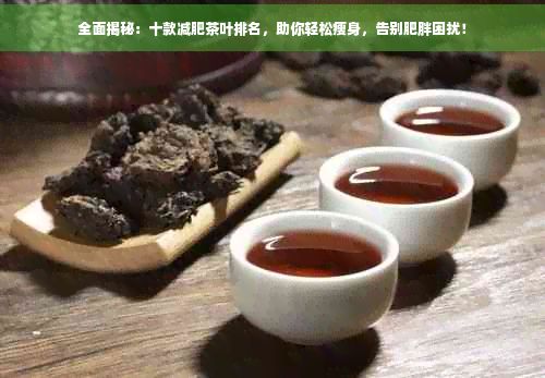 全面揭秘：十款減肥茶葉排名，助你輕松瘦身，告別肥胖困擾！