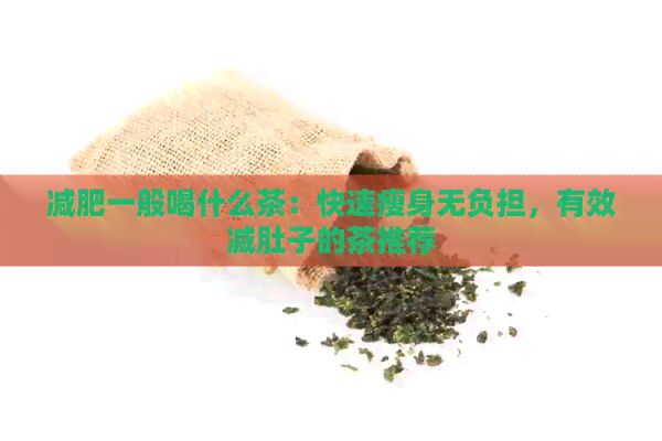 減肥一般喝什么茶：快速瘦身無(wú)負(fù)擔(dān)，有效減肚子的茶推薦