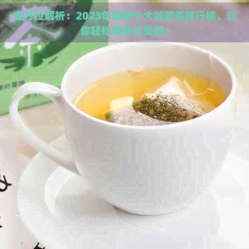 全方位解析：2023年最新十大減肥茶排行榜，讓你輕松瘦身無負擔！