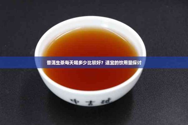 普洱生茶每天喝多少比較好？適宜的飲用量探討