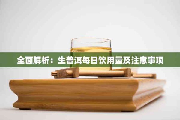 全面解析：生普洱每日飲用量及注意事項(xiàng)